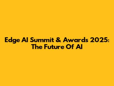 Edge AI Summit & Awards 2025: The Future Of AI