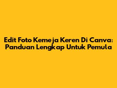 Edit Foto Kemeja Keren Di Canva: Panduan Lengkap Untuk Pemula