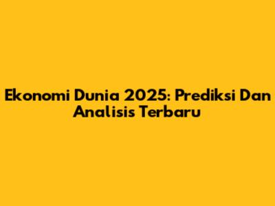 Ekonomi Dunia 2025: Prediksi Dan Analisis Terbaru