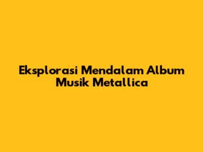 Eksplorasi Mendalam Album Musik Metallica
