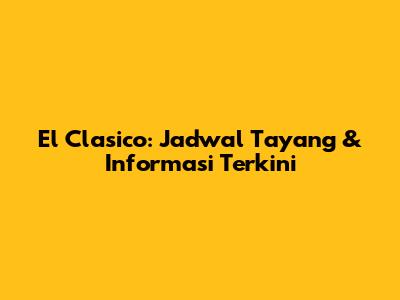 El Clasico: Jadwal Tayang & Informasi Terkini