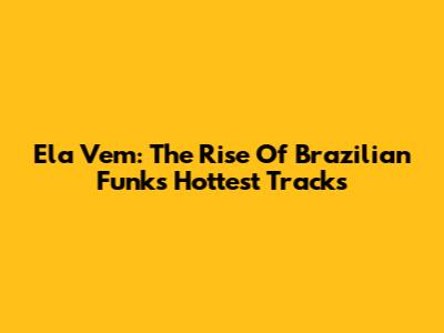 Ela Vem: The Rise Of Brazilian Funk's Hottest Tracks