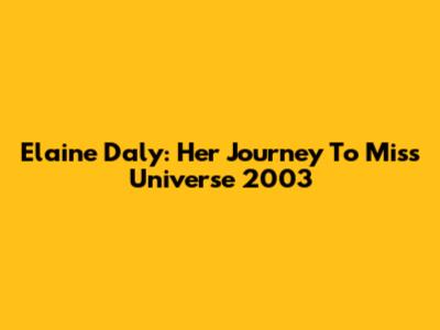 Elaine Daly: Her Journey To Miss Universe 2003