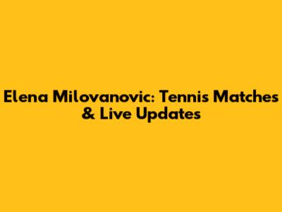 Elena Milovanovic: Tennis Matches & Live Updates