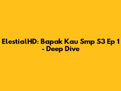 ElestialHD: Bapak Kau Smp S3 Ep 1 - Deep Dive