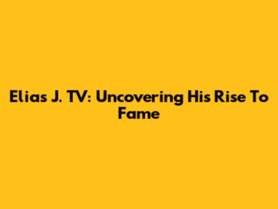Elias J. TV: Uncovering His Rise To Fame