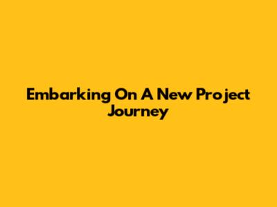 Embarking On A New Project Journey