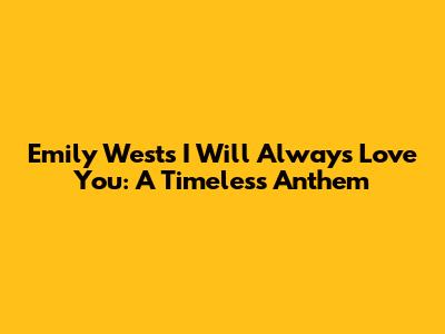 Emily West's 'I Will Always Love You': A Timeless Anthem