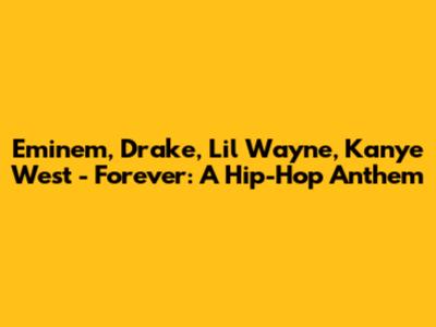 Eminem, Drake, Lil Wayne, Kanye West - Forever: A Hip-Hop Anthem