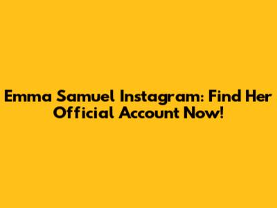Emma Samuel Instagram: Find Her Official Account Now!