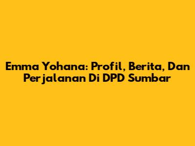 Emma Yohana: Profil, Berita, Dan Perjalanan Di DPD Sumbar