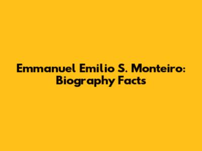 Emmanuel Emilio S. Monteiro: Biography Facts