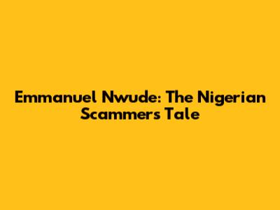 Emmanuel Nwude: The Nigerian Scammer's Tale