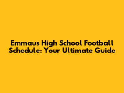 Emmaus High School Football Schedule: Your Ultimate Guide