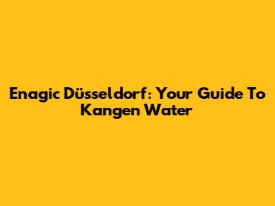 Enagic Düsseldorf: Your Guide To Kangen Water