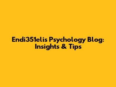 Endi351eli's Psychology Blog: Insights & Tips