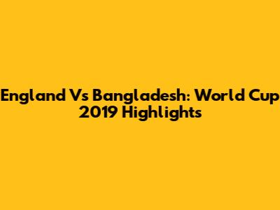 England Vs Bangladesh: World Cup 2019 Highlights