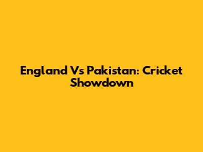 England Vs Pakistan: Cricket Showdown