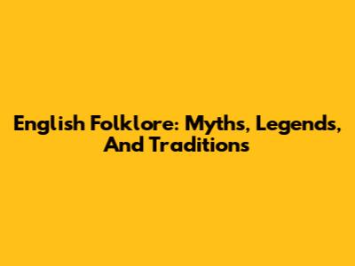 English Folklore: Myths, Legends, And Traditions