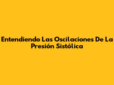 Entendiendo Las Oscilaciones De La Presión Sistólica