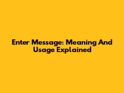 Enter Message: Meaning And Usage Explained