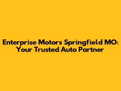 Enterprise Motors Springfield MO: Your Trusted Auto Partner