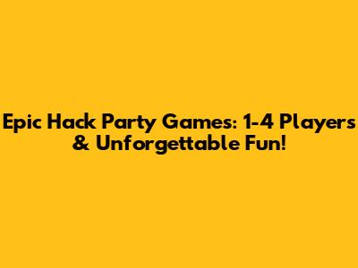 Epic Hack Party Games: 1-4 Players & Unforgettable Fun!