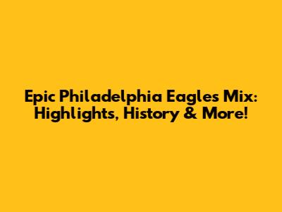 Epic Philadelphia Eagles Mix: Highlights, History & More!