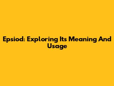 Epsiod: Exploring Its Meaning And Usage