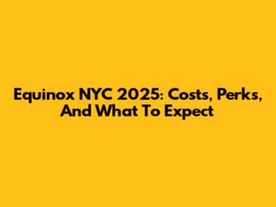 Equinox NYC 2025: Costs, Perks, And What To Expect