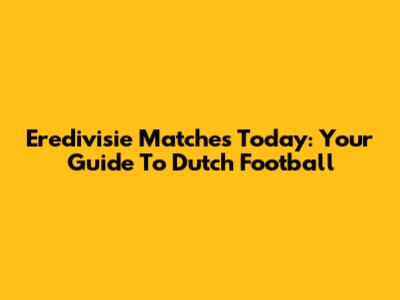 Eredivisie Matches Today: Your Guide To Dutch Football
