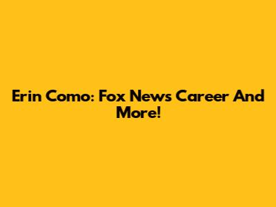 Erin Como: Fox News Career And More!