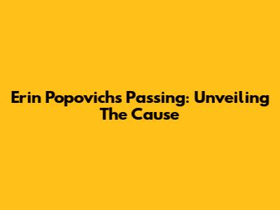 Erin Popovich's Passing: Unveiling The Cause