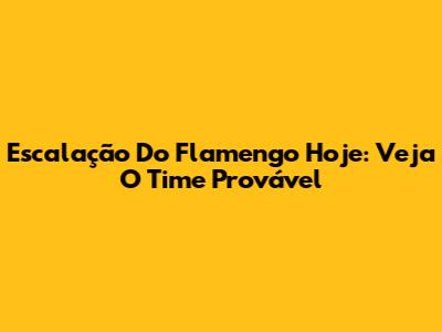 Escalação Do Flamengo Hoje: Veja O Time Provável