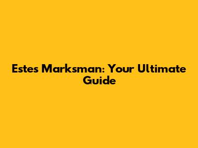 Estes Marksman: Your Ultimate Guide