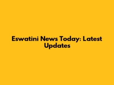 Eswatini News Today: Latest Updates