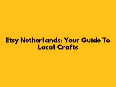 Etsy Netherlands: Your Guide To Local Crafts