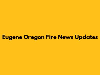 Eugene Oregon Fire News Updates