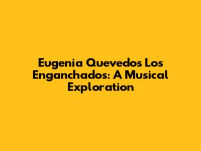 Eugenia Quevedo's 'Los Enganchados': A Musical Exploration