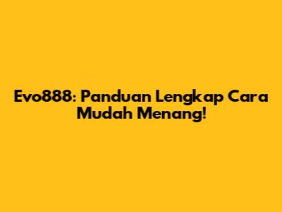 Evo888: Panduan Lengkap Cara Mudah Menang!