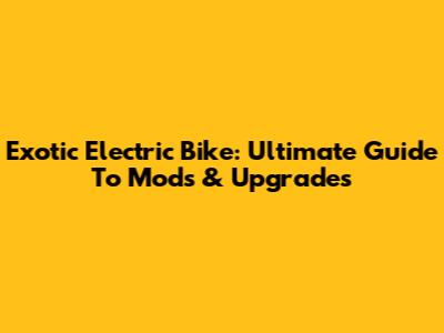 Exotic Electric Bike: Ultimate Guide To Mods & Upgrades
