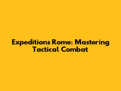 Expeditions Rome: Mastering Tactical Combat