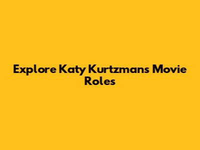 Explore Katy Kurtzman's Movie Roles