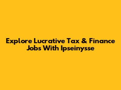 Explore Lucrative Tax & Finance Jobs With Ipseinysse
