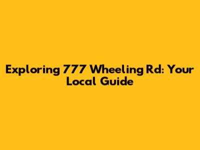 Exploring 777 Wheeling Rd: Your Local Guide