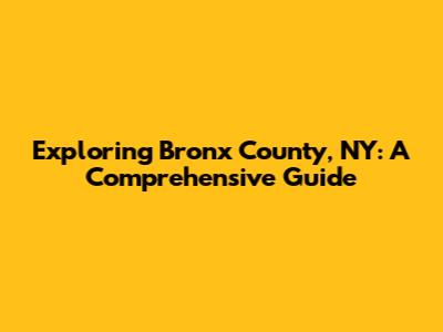 Exploring Bronx County, NY: A Comprehensive Guide