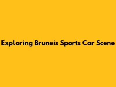 Exploring Brunei's Sports Car Scene