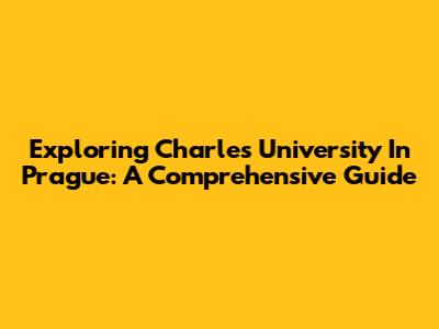 Exploring Charles University In Prague: A Comprehensive Guide
