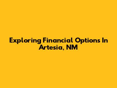 Exploring Financial Options In Artesia, NM