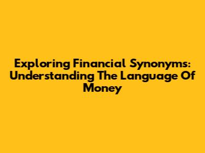 Exploring Financial Synonyms: Understanding The Language Of Money